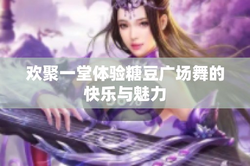 歡聚一堂體驗糖豆廣場舞的快樂與魅力