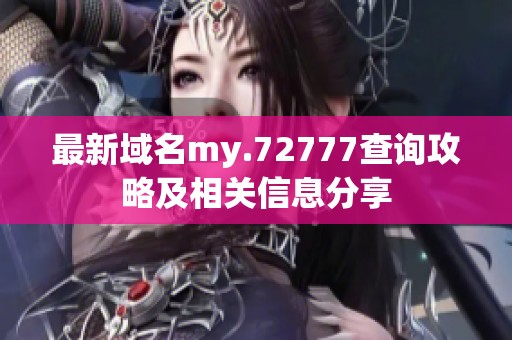 最新域名my.72777查詢攻略及相關(guān)信息分享