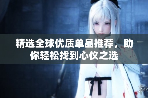 精選全球優(yōu)質(zhì)單品推薦，助你輕松找到心儀之選