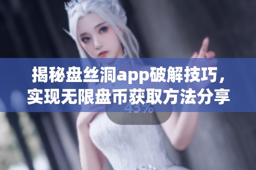 揭秘盤絲洞app破解技巧，實(shí)現(xiàn)無限盤幣獲取方法分享