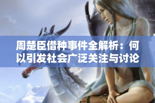 周楚臣借種事件全解析：何以引發(fā)社會廣泛關(guān)注與討論