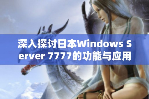 深入探討日本W(wǎng)indows Server 7777的功能與應(yīng)用前景
