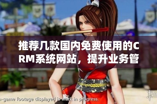 推薦幾款國內(nèi)免費(fèi)使用的CRM系統(tǒng)網(wǎng)站，提升業(yè)務(wù)管理效率