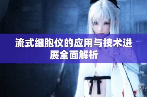 流式細(xì)胞儀的應(yīng)用與技術(shù)進(jìn)展全面解析