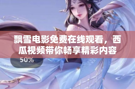 飄雪電影免費(fèi)在線觀看，西瓜視頻帶你暢享精彩內(nèi)容