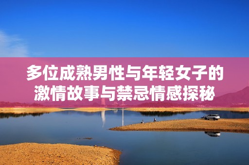 多位成熟男性與年輕女子的激情故事與禁忌情感探秘