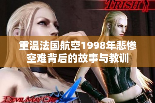 重溫法國航空1998年悲慘空難背后的故事與教訓