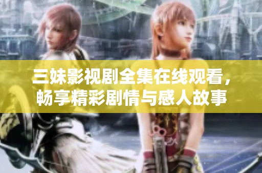 三妹影視劇全集在線觀看，暢享精彩劇情與感人故事