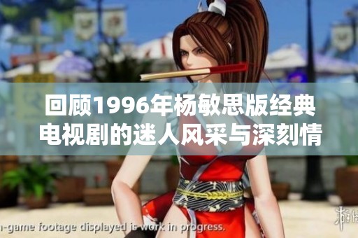 回顧1996年楊敏思版經(jīng)典電視劇的迷人風(fēng)采與深刻情感