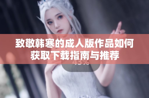 致敬韓寒的成人版作品如何獲取下載指南與推薦