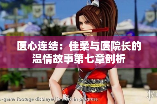醫(yī)心連結(jié)：佳柔與醫(yī)院長的溫情故事第七章剖析