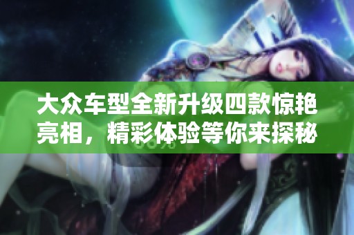 大眾車型全新升級(jí)四款驚艷亮相，精彩體驗(yàn)等你來(lái)探秘