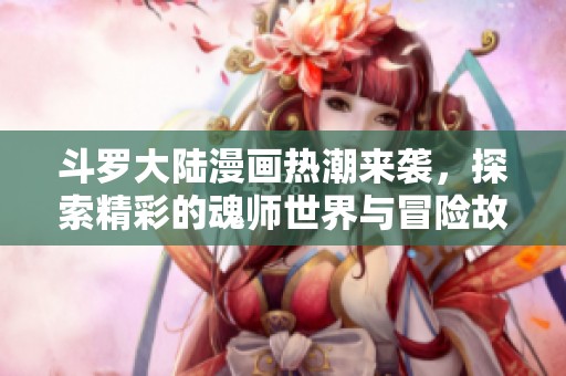 斗羅大陸漫畫熱潮來襲，探索精彩的魂師世界與冒險(xiǎn)故事