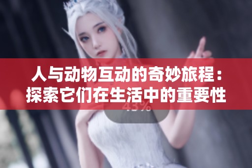 人與動(dòng)物互動(dòng)的奇妙旅程：探索它們?cè)谏钪械闹匾? title=