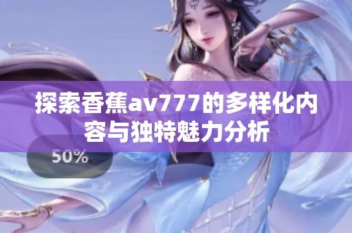 探索香蕉av777的多樣化內(nèi)容與獨特魅力分析
