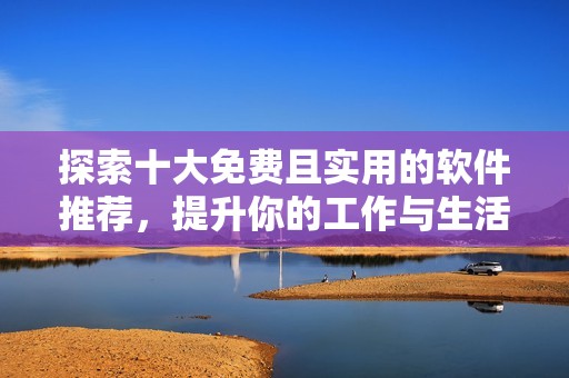 探索十大免費(fèi)且實(shí)用的軟件推薦，提升你的工作與生活效率