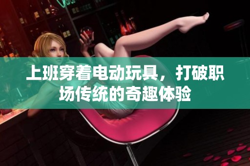 上班穿著電動(dòng)玩具，打破職場傳統(tǒng)的奇趣體驗(yàn)