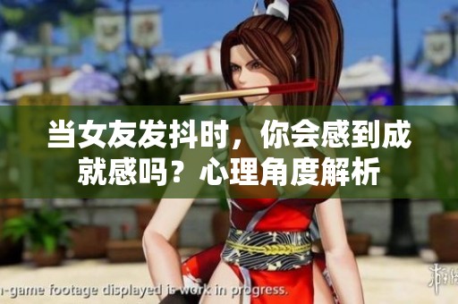 當(dāng)女友發(fā)抖時，你會感到成就感嗎？心理角度解析