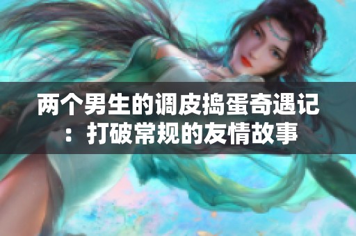 兩個男生的調(diào)皮搗蛋奇遇記：打破常規(guī)的友情故事