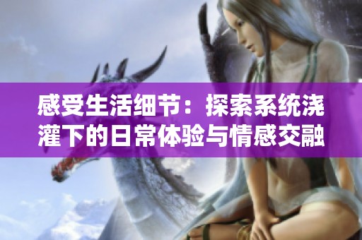 感受生活細(xì)節(jié)：探索系統(tǒng)澆灌下的日常體驗(yàn)與情感交融