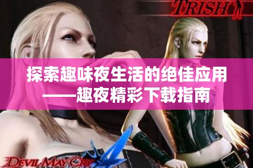 探索趣味夜生活的絕佳應(yīng)用——趣夜精彩下載指南