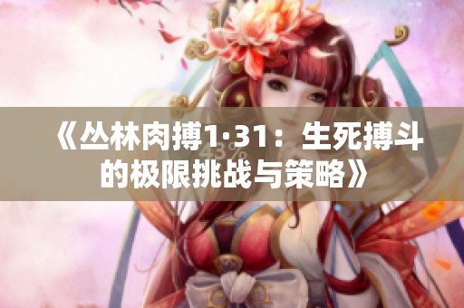 《叢林肉搏1·31：生死搏斗的極限挑戰(zhàn)與策略》