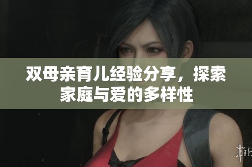 雙母親育兒經(jīng)驗(yàn)分享，探索家庭與愛(ài)的多樣性
