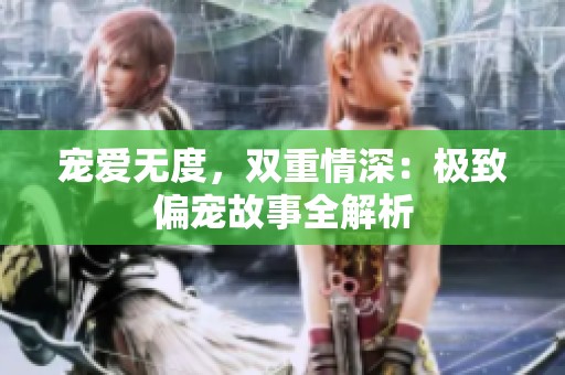 寵愛無度，雙重情深：極致偏寵故事全解析