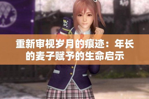 重新審視歲月的痕跡：年長的麥子賦予的生命啟示