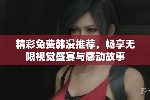 精彩免費(fèi)韓漫推薦，暢享無限視覺盛宴與感動(dòng)故事