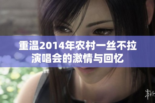 重溫2014年農(nóng)村一絲不拉演唱會(huì)的激情與回憶