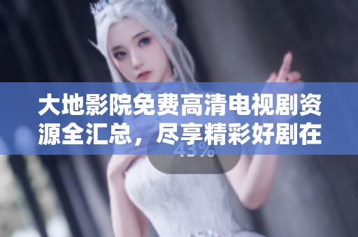 大地影院免費(fèi)高清電視劇資源全匯總，盡享精彩好劇在線觀看