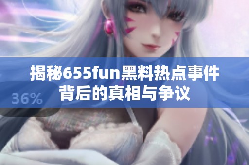揭秘655fun黑料熱點事件背后的真相與爭議