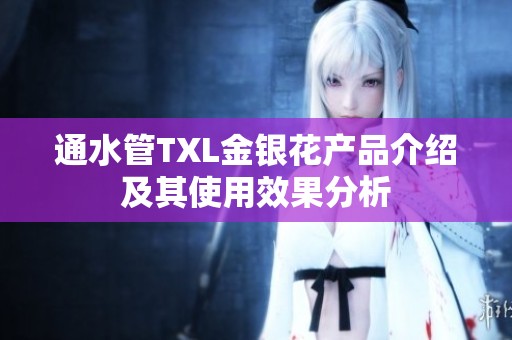 通水管TXL金銀花產(chǎn)品介紹及其使用效果分析