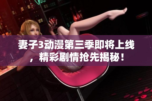 妻子3動漫第三季即將上線，精彩劇情搶先揭秘！