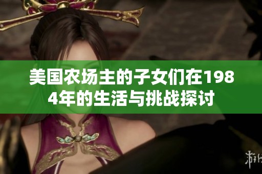 美國農(nóng)場主的子女們在1984年的生活與挑戰(zhàn)探討