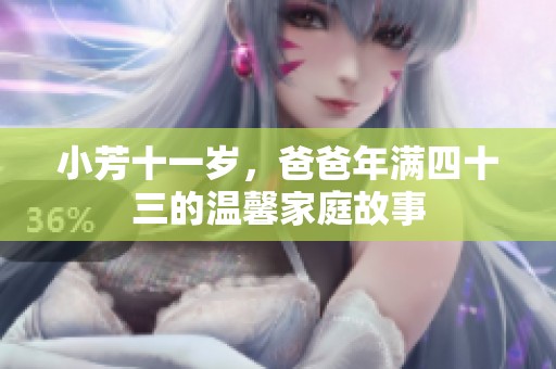 小芳十一歲，爸爸年滿四十三的溫馨家庭故事