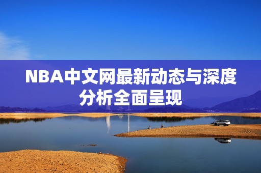 NBA中文網(wǎng)最新動態(tài)與深度分析全面呈現(xiàn)