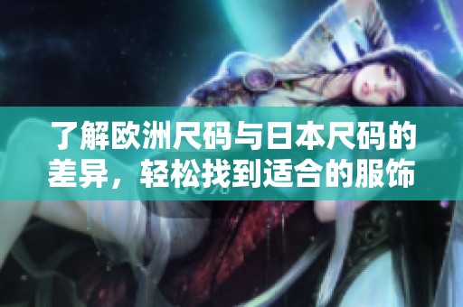 了解歐洲尺碼與日本尺碼的差異，輕松找到適合的服飾