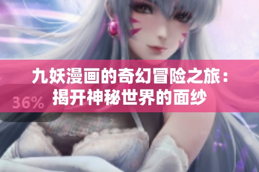九妖漫畫的奇幻冒險之旅：揭開神秘世界的面紗
