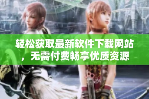 輕松獲取最新軟件下載網(wǎng)站，無(wú)需付費(fèi)暢享優(yōu)質(zhì)資源