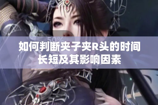 如何判斷夾子夾R頭的時間長短及其影響因素