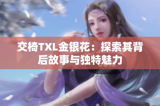 交椅TXL金銀花：探索其背后故事與獨特魅力