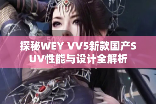 探秘WEY VV5新款國(guó)產(chǎn)SUV性能與設(shè)計(jì)全解析