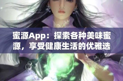 蜜源App：探索各種美味蜜源，享受健康生活的優(yōu)雅選擇