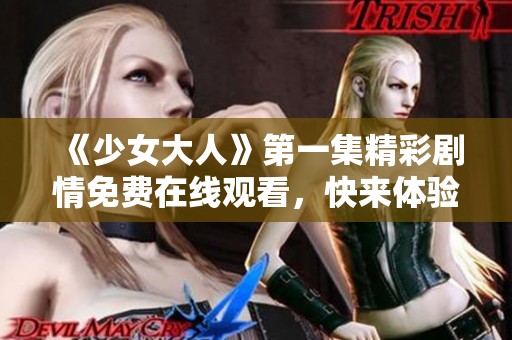 《少女大人》第一集精彩劇情免費(fèi)在線觀看，快來體驗(yàn)！
