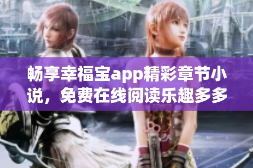 暢享幸福寶app精彩章節(jié)小說(shuō)，免費(fèi)在線閱讀樂(lè)趣多多