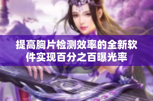 提高胸片檢測(cè)效率的全新軟件實(shí)現(xiàn)百分之百曝光率