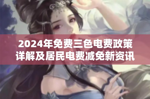 2024年免費(fèi)三色電費(fèi)政策詳解及居民電費(fèi)減免新資訊