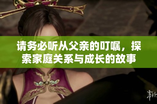 請務(wù)必聽從父親的叮囑，探索家庭關(guān)系與成長的故事